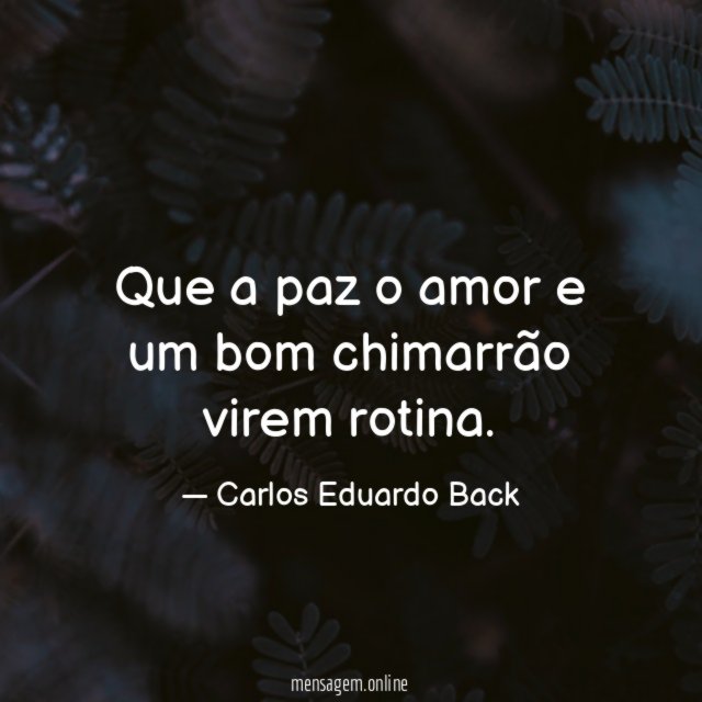 Que a paz o amor e um bom chimarrão virem rotina