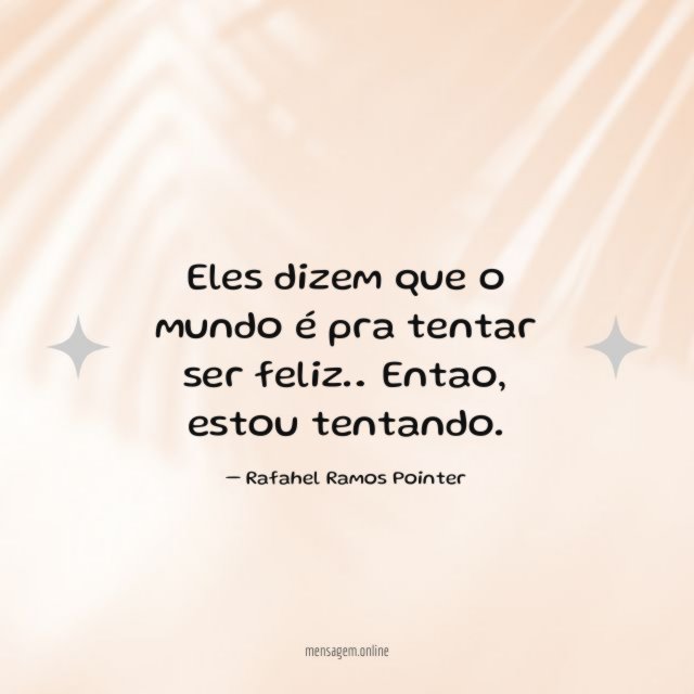 Eles dizem que o mundo é pra tentar ser feliz