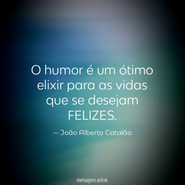 O humor é um ótimo elixir para as vidas que se desejam FELIZES