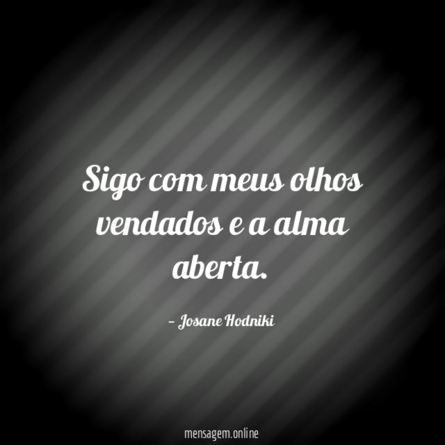 Sigo com meus olhos vendados e a alma aberta