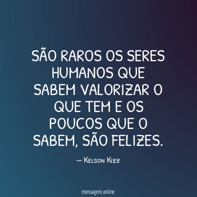 São raros os seres humanos que sabem valorizar