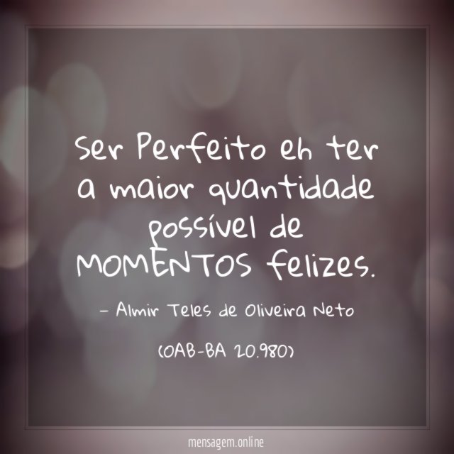 Ser Perfeito eh ter a maior quantidade possível de MOMENTOS felizes