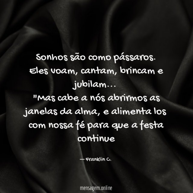 Sonhos são como pássaros.
Eles voam, cantam, brincam e jubilam…