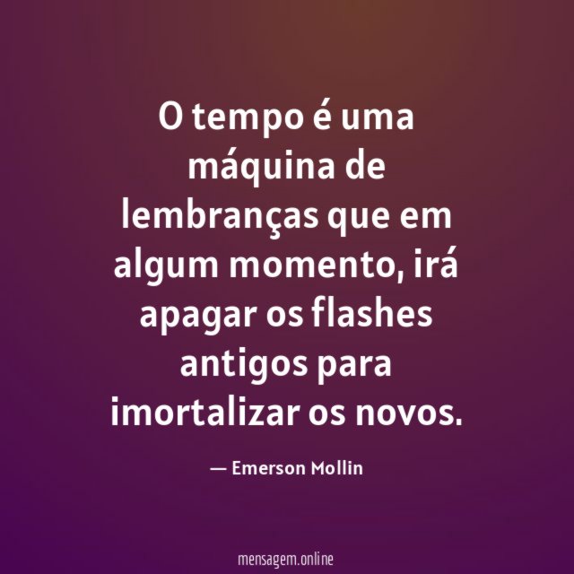 O tempo é uma máquina de lembranças que em algum momento