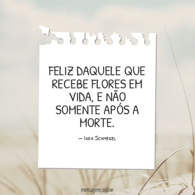 Feliz daquele que recebe flores em vida