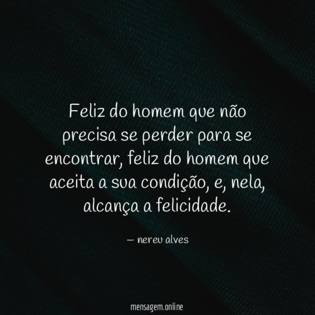 Feliz do homem que não precisa se perder para se encontrar