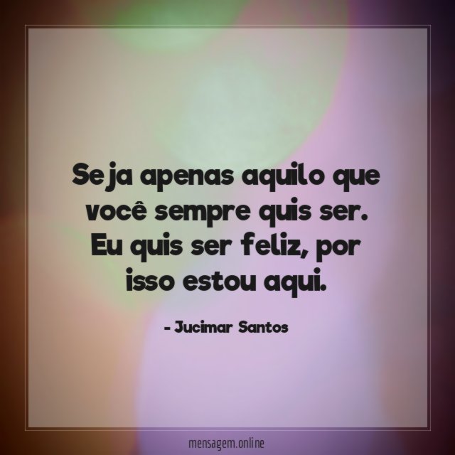 Seja apenas aquilo que você sempre quis ser