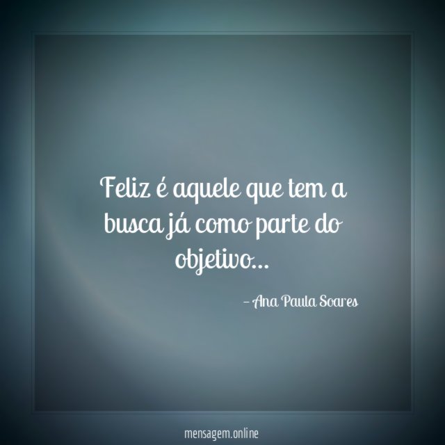 Feliz é aquele que tem a busca já como parte do objetivo