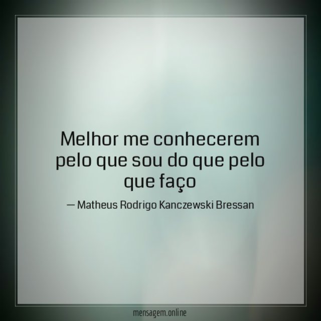 Melhor me conhecerem pelo que sou do que pelo que faço