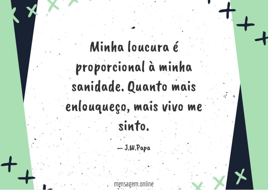 Minha loucura é proporcional à minha sanidade