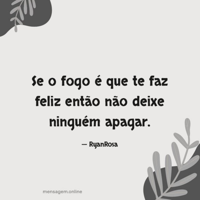 Se o fogo é que te faz feliz