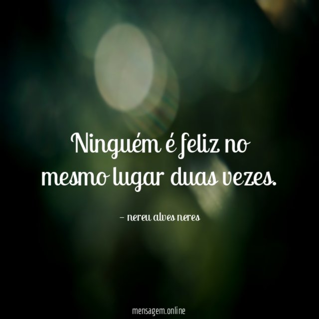 Ninguém é feliz no mesmo lugar duas vezes