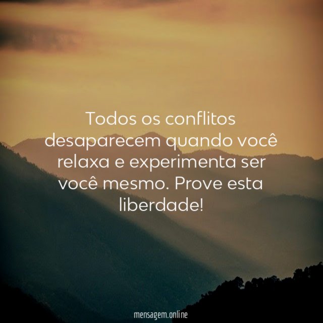Todos os conflitos desaparecem quando você relaxa e experimenta ser você mesmo
