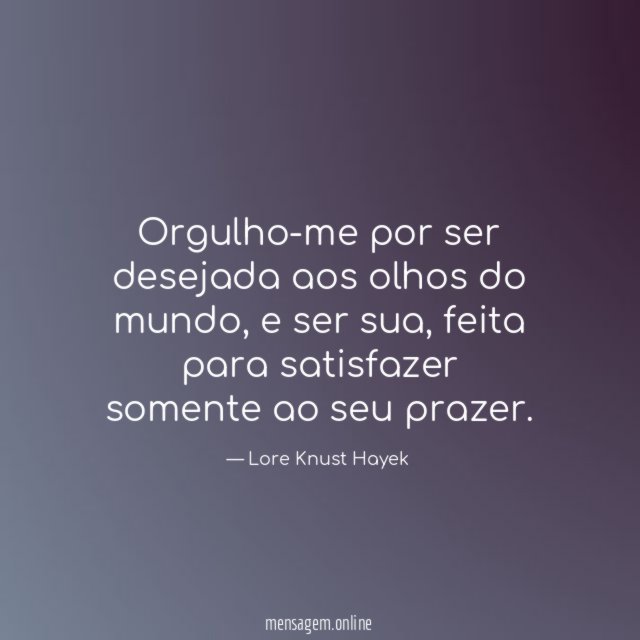Orgulho-me por ser desejada aos olhos do mundo