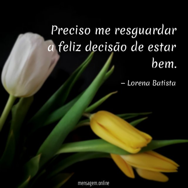 Preciso me resguardar a feliz decisão de estar bem