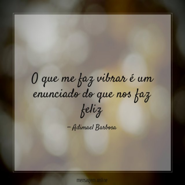 O que me faz vibrar é um enunciado do que nos faz feliz