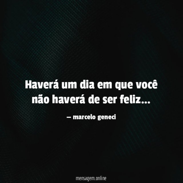 Haverá um dia em que você não haverá de ser feliz