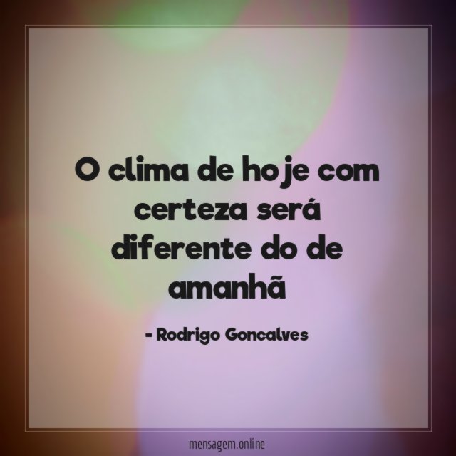 O clima de hoje com certeza será diferente do de amanhã