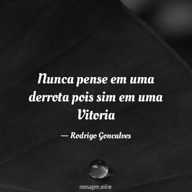 Nunca pense em uma derrota pois sim em uma Vitoria