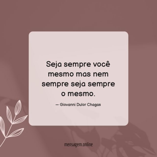 Seja sempre você mesmo mas nem sempre seja sempre o mesmo