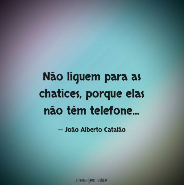 Não liguem para as chatices