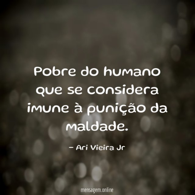 Pobre do humano que se considera imune à punição da maldade