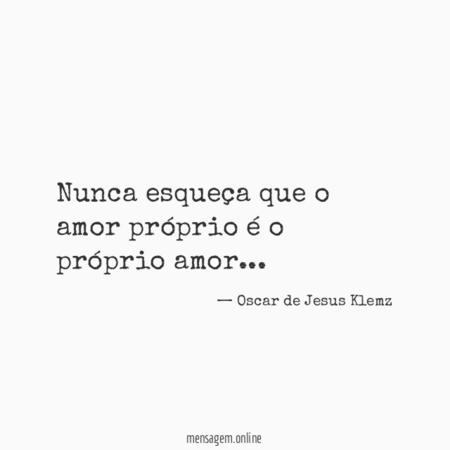Nunca esqueça que o amor próprio é o próprio amor