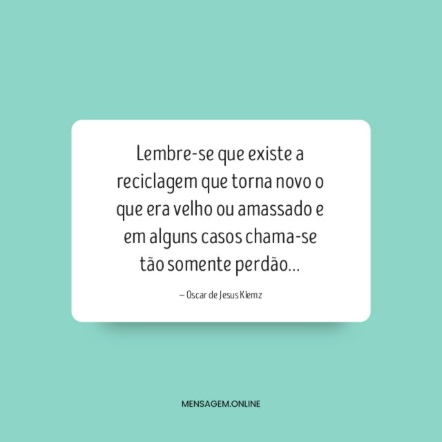Lembre-se que existe a reciclagem que torna