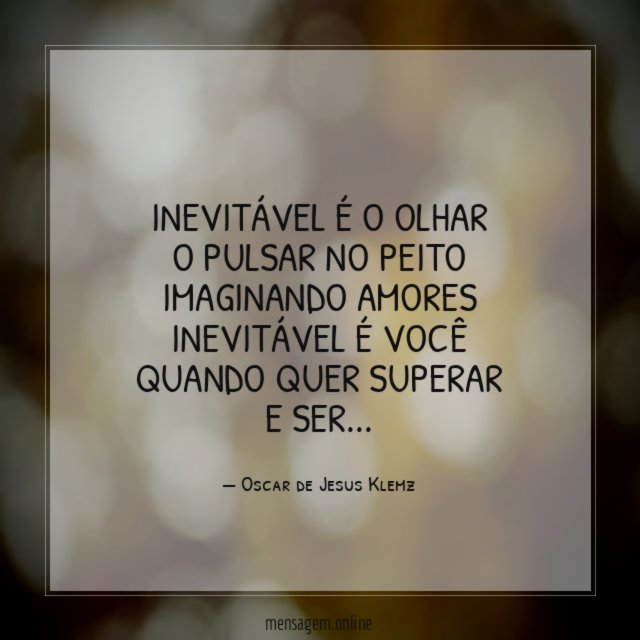 Inevitável é o olhar o pulsar no peito imaginando amores inevitável
