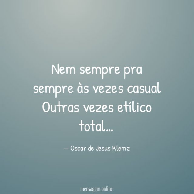 Nem sempre pra sempre às vezes casual Outras vezes etílico total