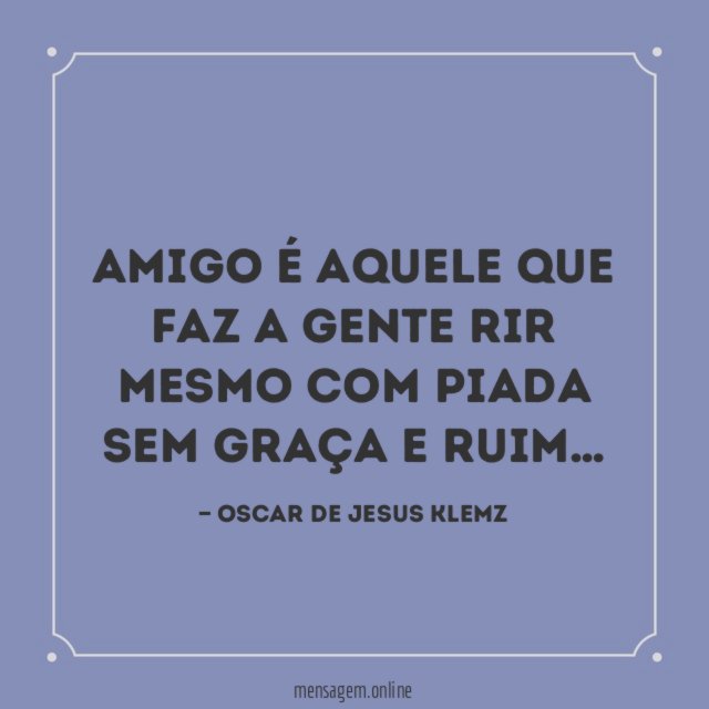 Amigo é aquele que faz a gente