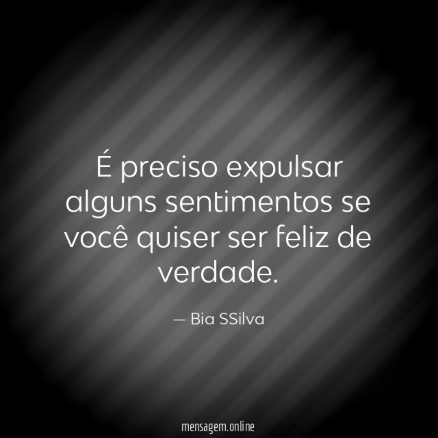 É preciso expulsar alguns sentimentos se você quiser ser feliz de verdade