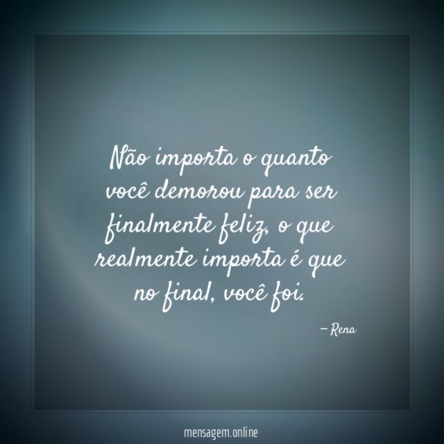 Não importa o quanto você demorou para ser finalmente feliz