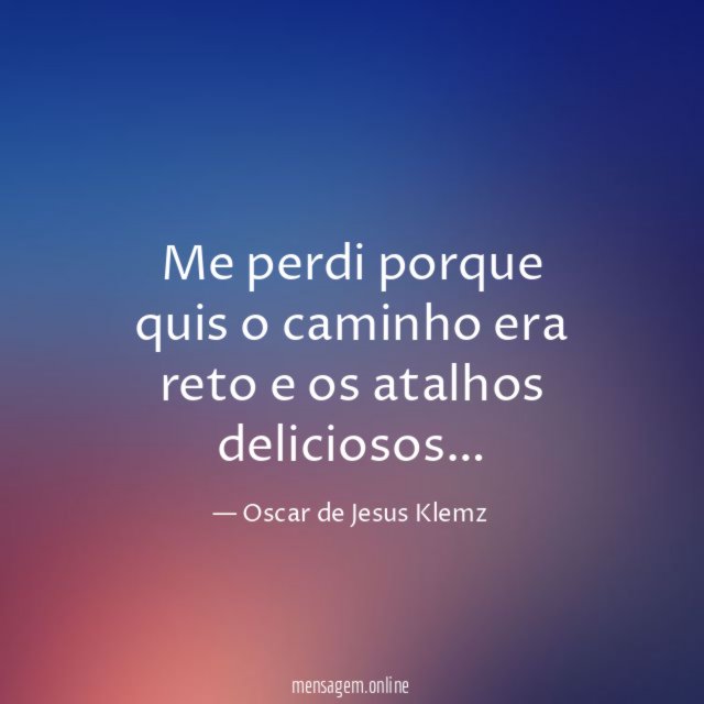 Me perdi porque quis o caminho era reto e os atalhos deliciosos
