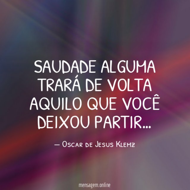 Saudade alguma trará de volta aquilo que você deixou partir