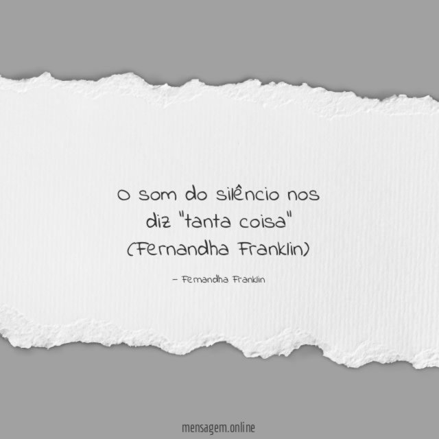 O som do silêncio nos diz "tanta coisa" (Fernandha Franklin)