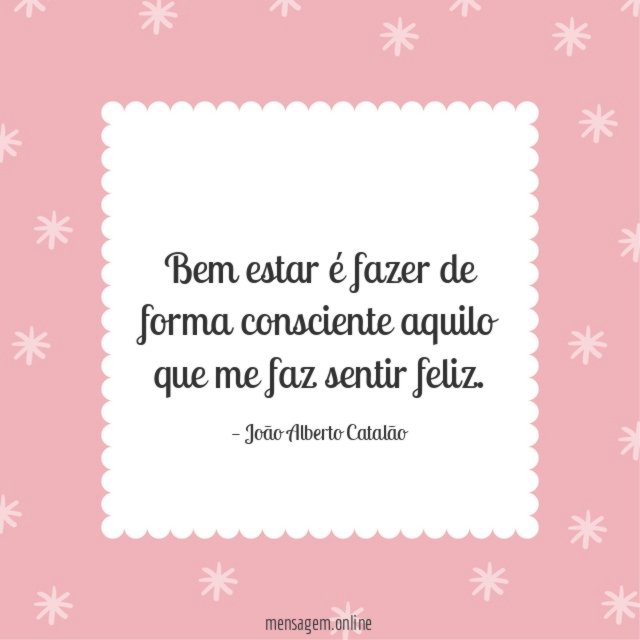 Bem estar é fazer de forma consciente aquilo que me faz sentir feliz