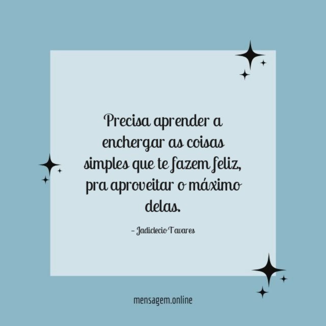 Precisa aprender a enchergar as coisas simples que te fazem feliz