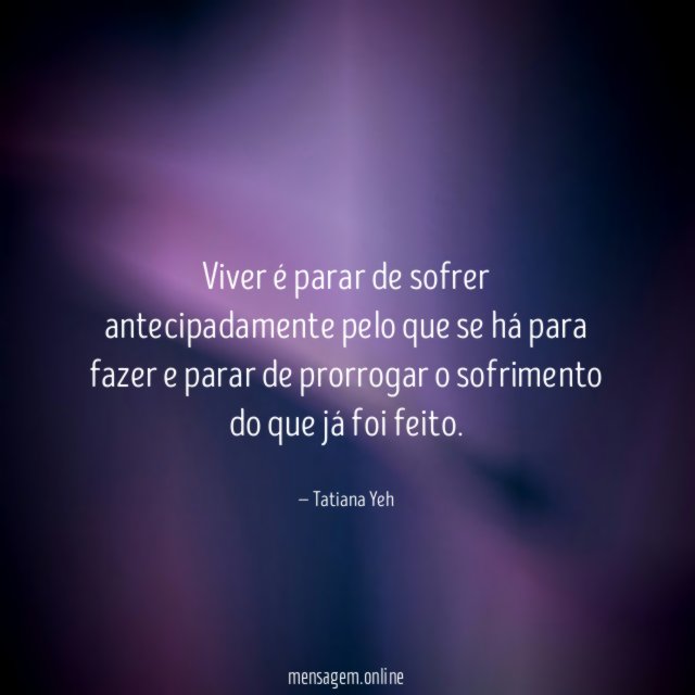 Viver é parar de sofrer antecipadamente pelo que