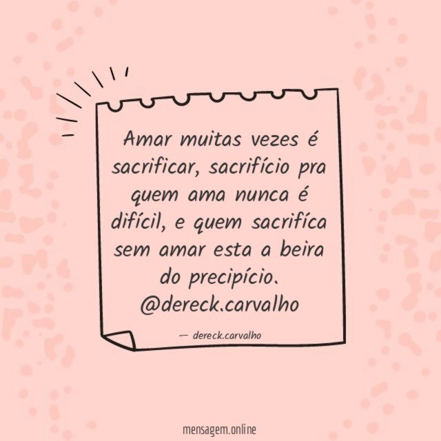 Amar muitas vezes é sacrificar, sacrifício pra quem ama nunca é difícil, e quem sacrifíca sem amar esta a beira do precipício.