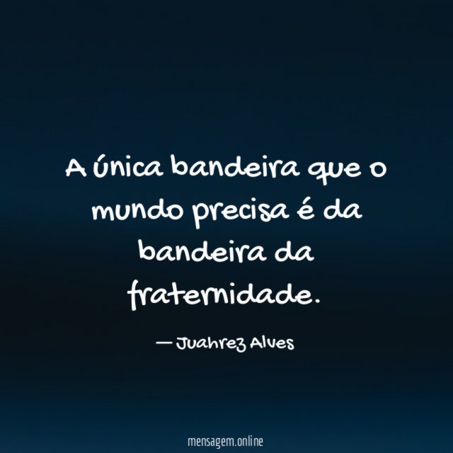 A única bandeira que o mundo precisa é da bandeira da fraternidade