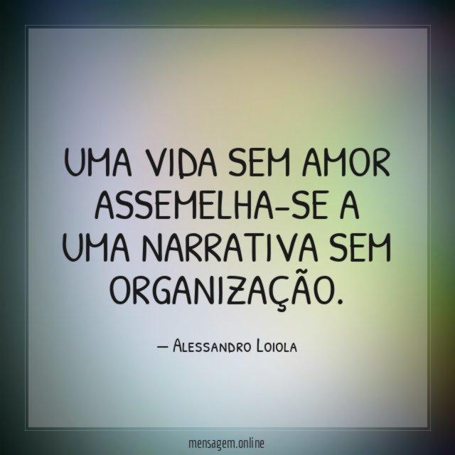 Uma vida sem amor assemelha-se a uma narrativa sem organização