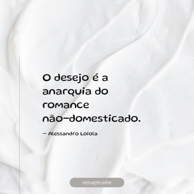O desejo é a anarquia do romance não-domesticado