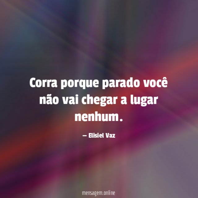 Corra porque parado você não vai chegar a lugar nenhum