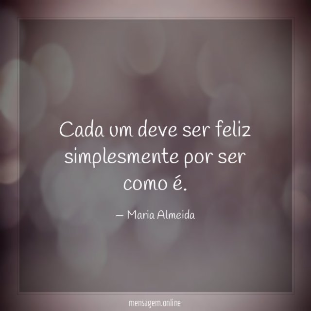 Cada um deve ser feliz simplesmente por ser como é