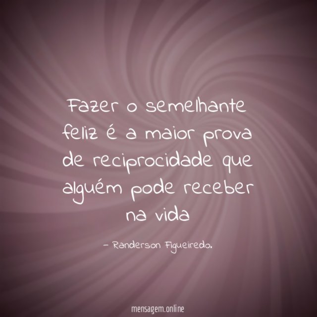 Fazer o semelhante feliz é a maior prova