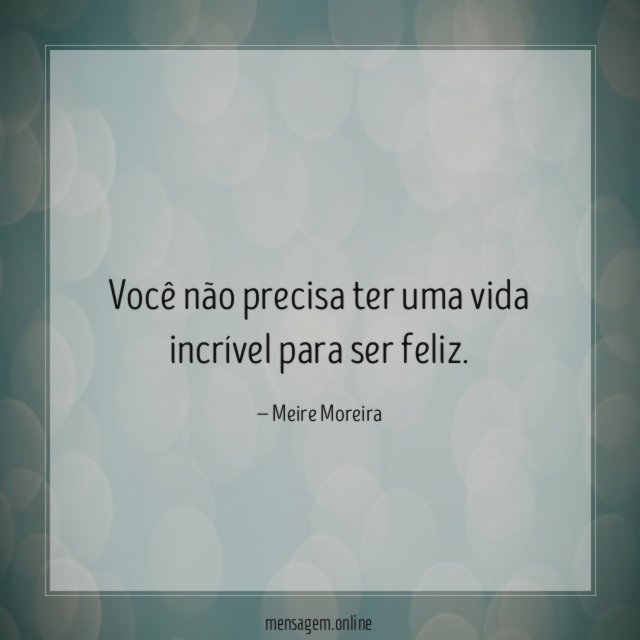 Você não precisa ter uma vida incrível para ser feliz