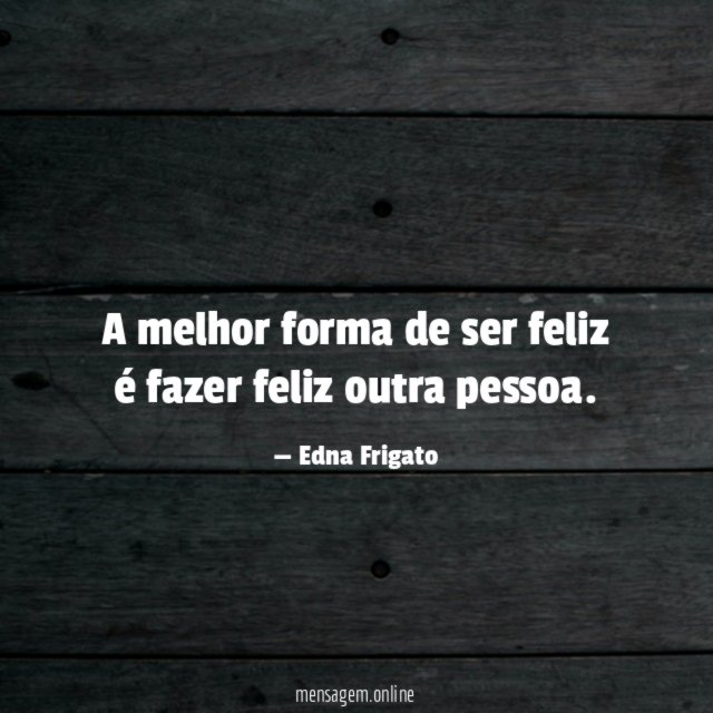 A melhor forma de ser feliz é fazer feliz outra pessoa
