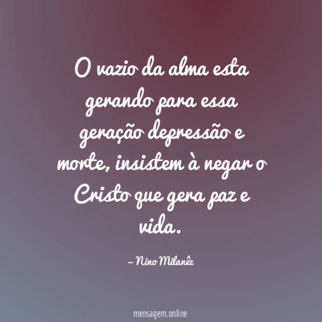 O vazio da alma esta gerando para essa