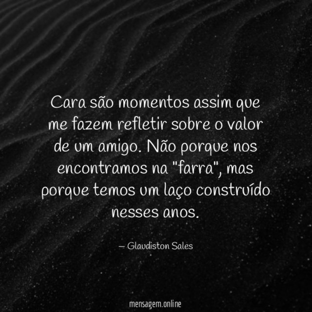 Cara são momentos assim que me fazem refletir